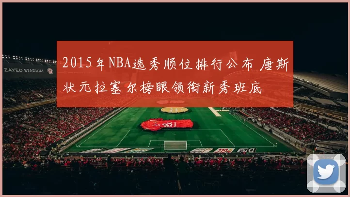 2015年NBA选秀顺位排行公布 唐斯状元拉塞尔榜眼领衔新秀班底