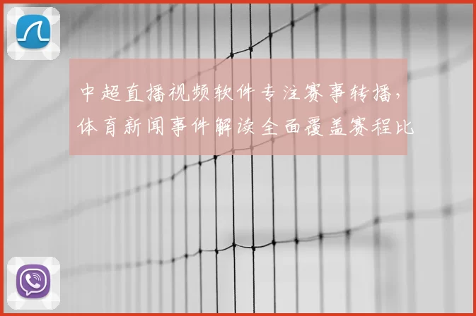 中超直播视频软件专注赛事转播，体育新闻事件解读全面覆盖赛程比分与关键伤停