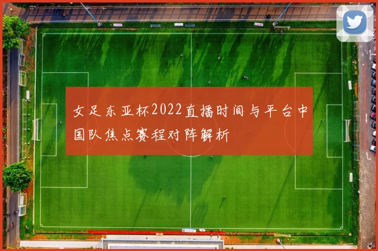 女足东亚杯2022直播时间与平台中国队焦点赛程对阵解析