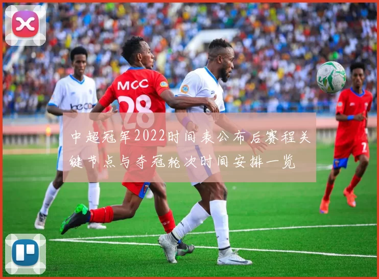 中超冠军2022时间表公布后赛程关键节点与夺冠轮次时间安排一览