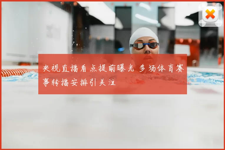 央视直播看点提前曝光 多场体育赛事转播安排引关注