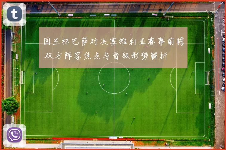 国王杯巴萨对决塞维利亚赛事前瞻 双方阵容焦点与晋级形势解析