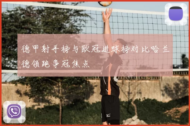 德甲射手榜与欧冠进球榜对比哈兰德领跑争冠焦点