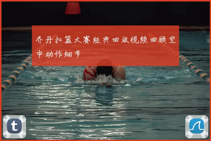 乔丹扣篮大赛经典回放视频回顾空中动作细节