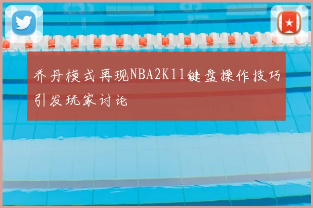 乔丹模式再现NBA2K11键盘操作技巧引发玩家讨论