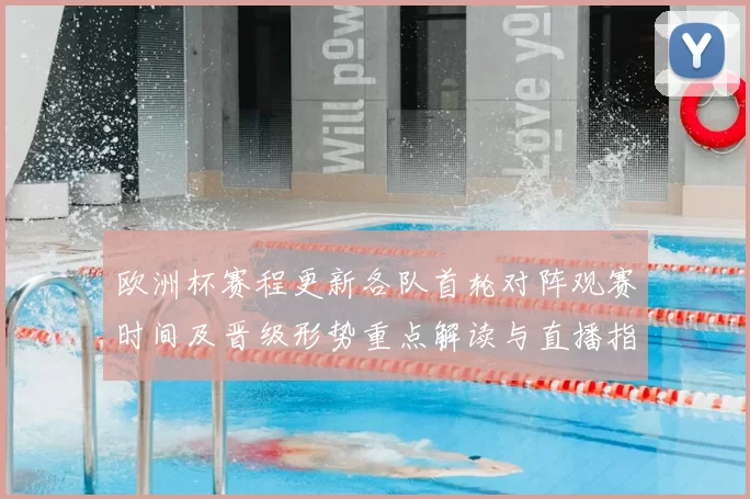 欧洲杯赛程更新各队首轮对阵观赛时间及晋级形势重点解读与直播指南