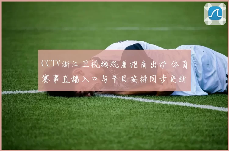 CCTV浙江卫视线观看指南出炉 体育赛事直播入口与节目安排同步更新