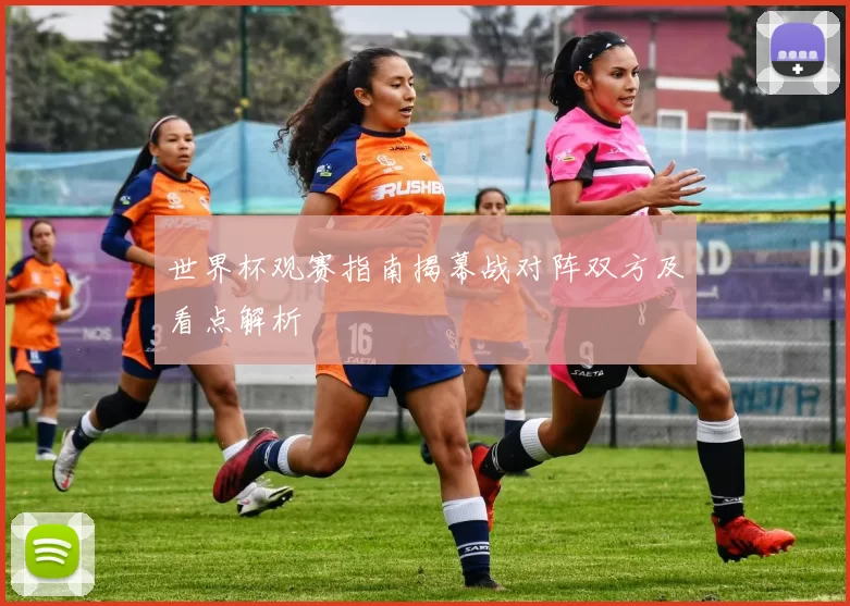 世界杯观赛指南揭幕战对阵双方及看点解析