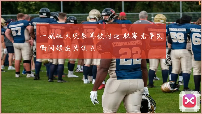 一城独大现象再被讨论 联赛竞争失衡问题成为焦点