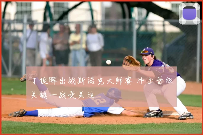 丁俊晖出战斯诺克大师赛 冲击晋级关键一战受关注