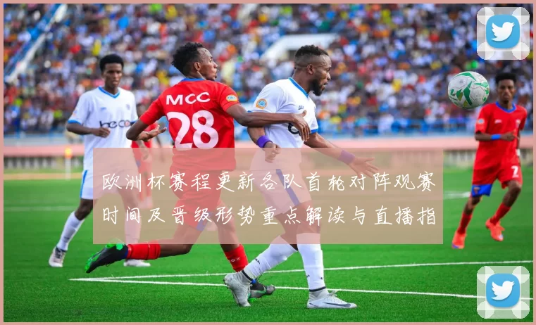 欧洲杯赛程更新各队首轮对阵观赛时间及晋级形势重点解读与直播指南