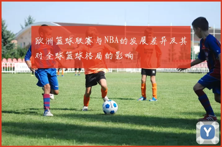 欧洲篮球联赛与NBA的发展差异及其对全球篮球格局的影响