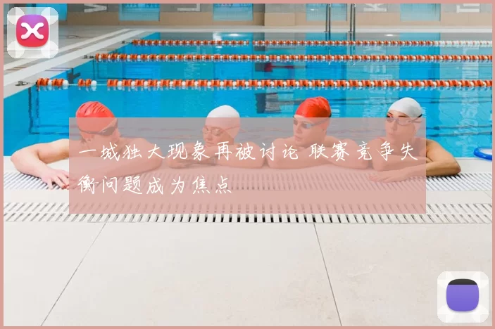 一城独大现象再被讨论 联赛竞争失衡问题成为焦点