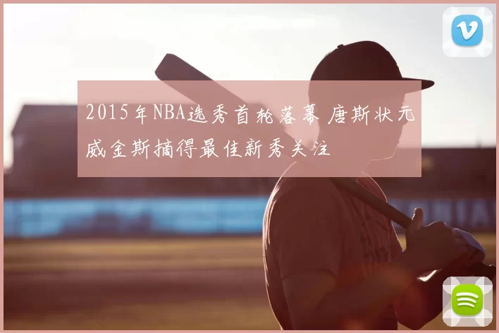 2015年NBA选秀首轮落幕 唐斯状元威金斯摘得最佳新秀关注