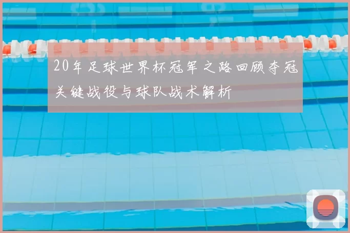20年足球世界杯冠军之路回顾夺冠关键战役与球队战术解析