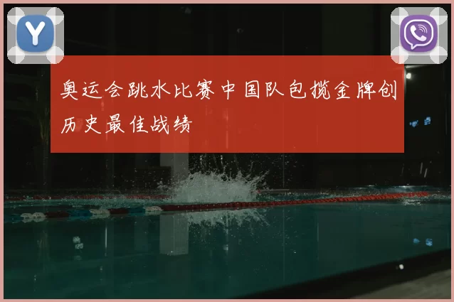 奥运会跳水比赛中国队包揽金牌创历史最佳战绩