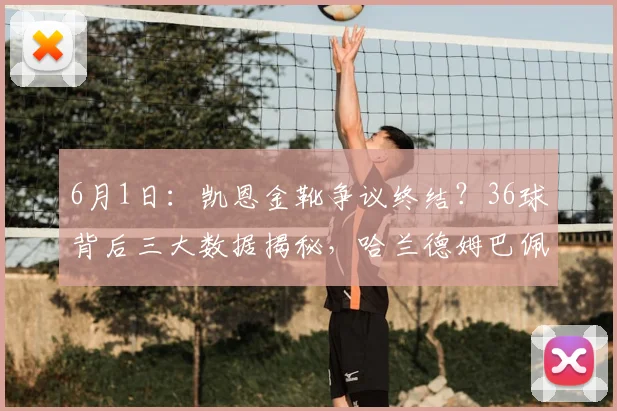 6月1日：凯恩金靴争议终结？36球背后三大数据揭秘，哈兰德姆巴佩都输了_埃尔林·哈兰德_曼城_拜仁