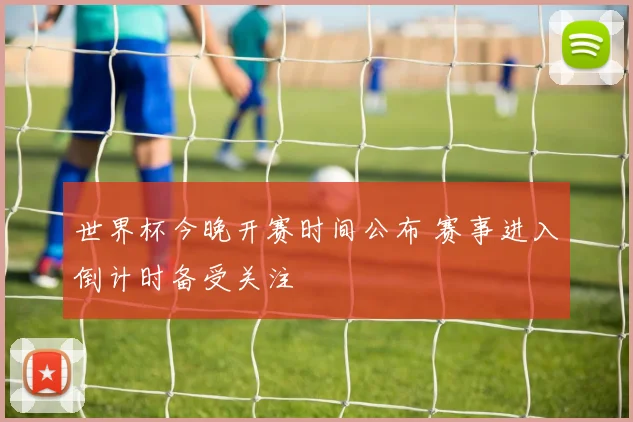 世界杯今晚开赛时间公布 赛事进入倒计时备受关注
