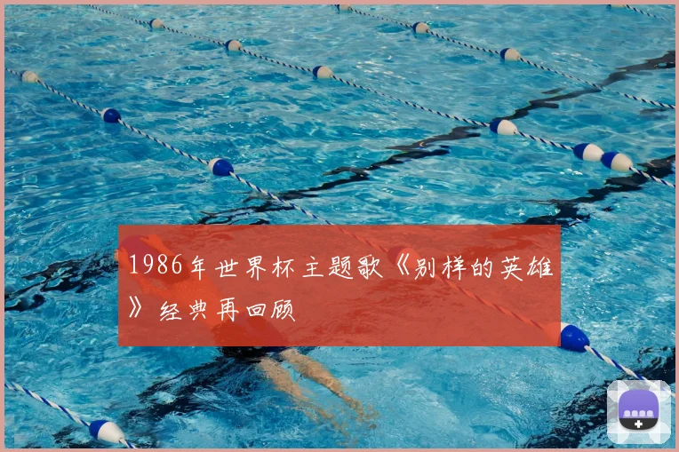 1986年世界杯主题歌《别样的英雄》经典再回顾