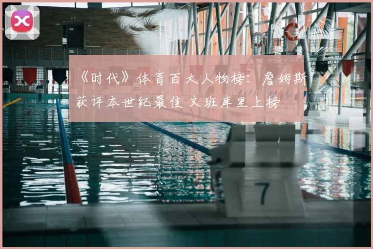 《时代》体育百大人物榜：詹姆斯获评本世纪最佳 文班库里上榜