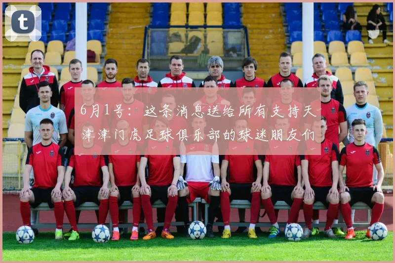 6月1号：这条消息送给所有支持天津津门虎足球俱乐部的球迷朋友们_比赛_成绩_城市