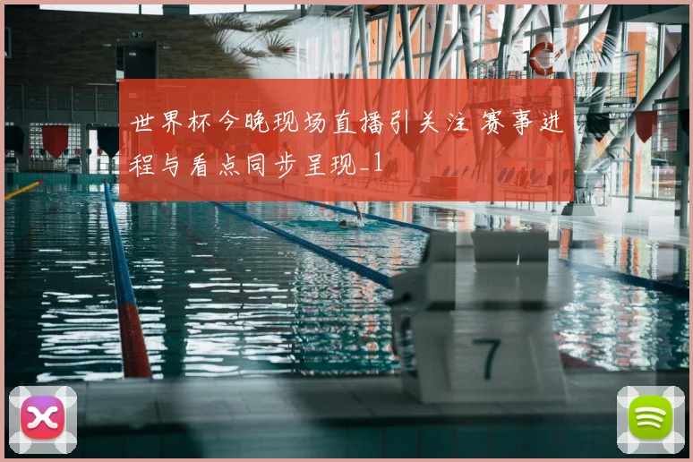 世界杯今晚现场直播引关注 赛事进程与看点同步呈现_1
