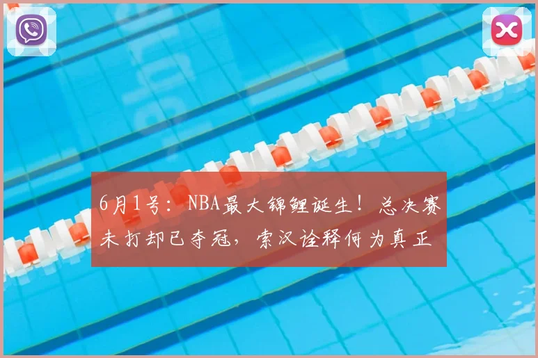 6月1号：NBA最大锦鲤诞生！总决赛未打却已夺冠，索汉诠释何为真正玄学！_赛场_尼克斯_本赛季