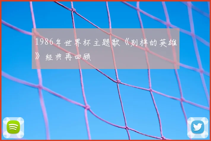 1986年世界杯主题歌《别样的英雄》经典再回顾