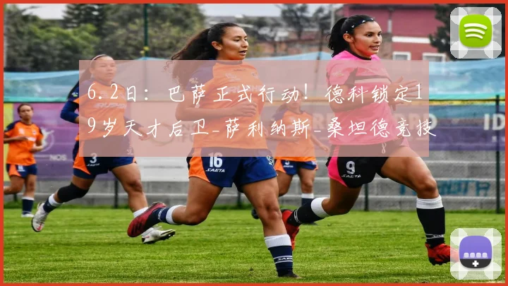 6.2日：巴萨正式行动！德科锁定19岁天才后卫_萨利纳斯_桑坦德竞技_豪门