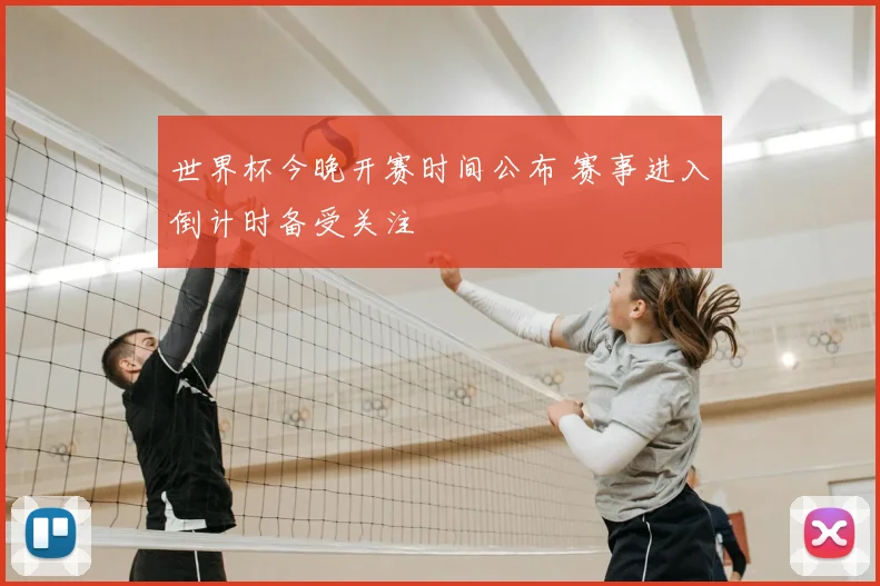 世界杯今晚开赛时间公布 赛事进入倒计时备受关注