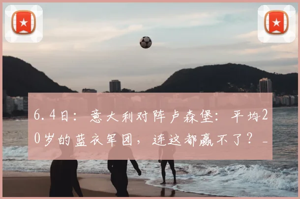 6.4日：意大利对阵卢森堡：平均20岁的蓝衣军团，连这都赢不了？_巴尔迪尼_国米_意甲